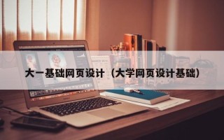 龙口大一基础网页设计（大学网页设计基础）