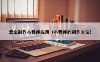 龙口怎么制作小程序应用（小程序的制作方法）