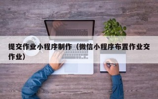 龙口提交作业小程序制作（微信小程序布置作业交作业）