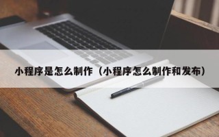 龙口小程序是怎么制作（小程序怎么制作和发布）