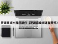 龙口罗湖商城小程序制作（罗湖商业城还在开吗）